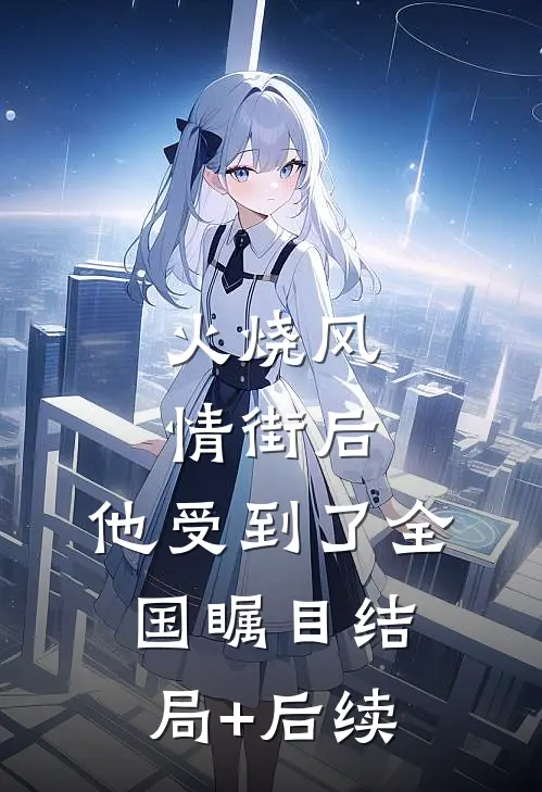 火烧风情街后，他受到了全国瞩目结局+后续