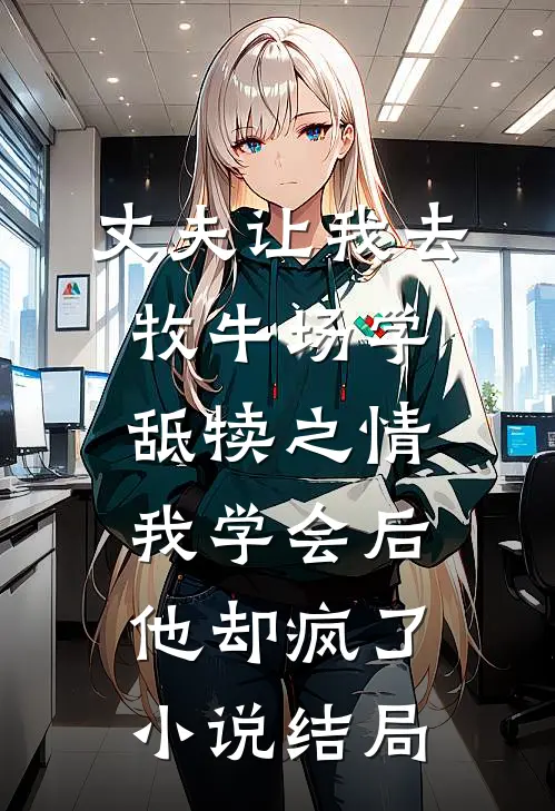 丈夫让我去牧牛场学舐犊之情，我学会后他却疯了小说结局