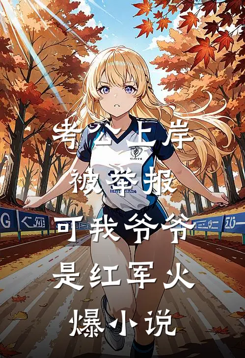 考公上岸被举报，可我爷爷是红军火爆小说