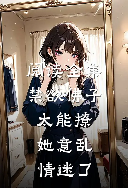 阅读全集禁欲佛子太能撩，她意乱情迷了