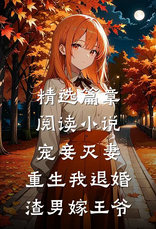 精选篇章阅读小说宠妾灭妻,重生我退婚渣男嫁王爷