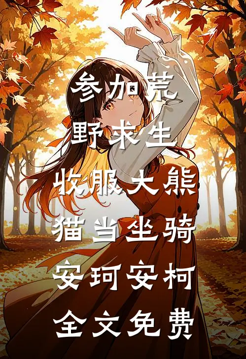 参加荒野求生，收服大熊猫当坐骑安珂安柯全文免费