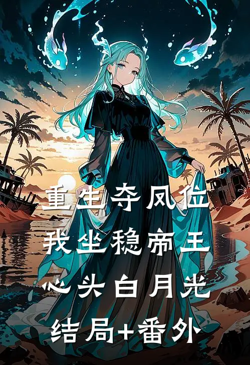 重生夺凤位，我坐稳帝王心头白月光结局+番外