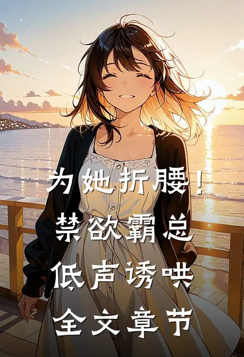 为她折腰！禁欲霸总低声诱哄全文章节