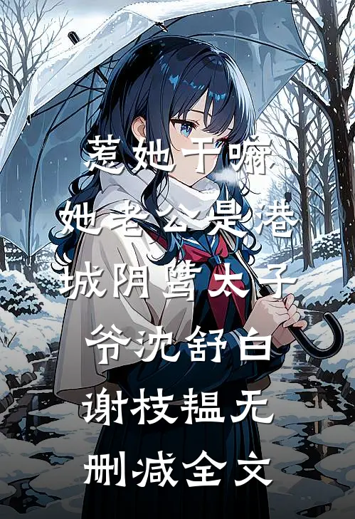 惹她干嘛，她老公是港城阴骘太子爷沈舒白谢枝韫无删减全文
