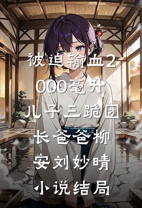 被迫输血2000毫升，儿子三跪团长爸爸柳安刘妙晴小说结局