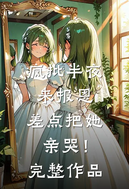 疯批半夜来报恩，差点把她亲哭！完整作品