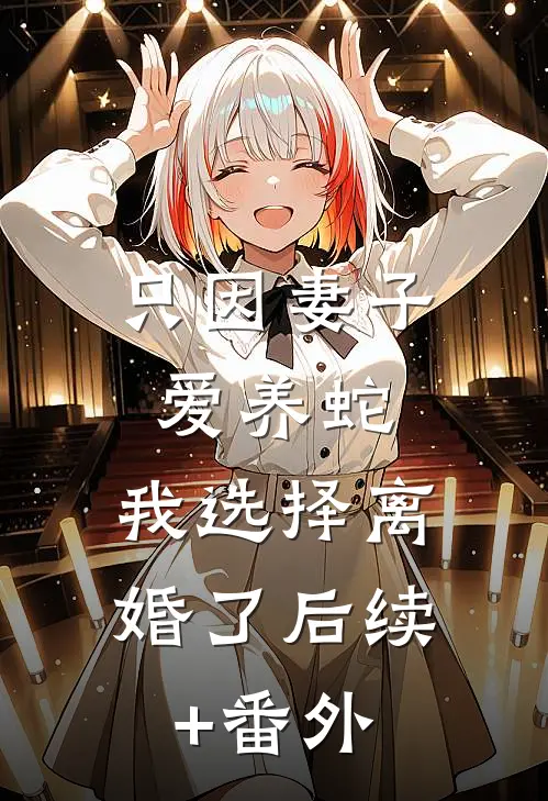 只因妻子爱养蛇，我选择离婚了后续+番外