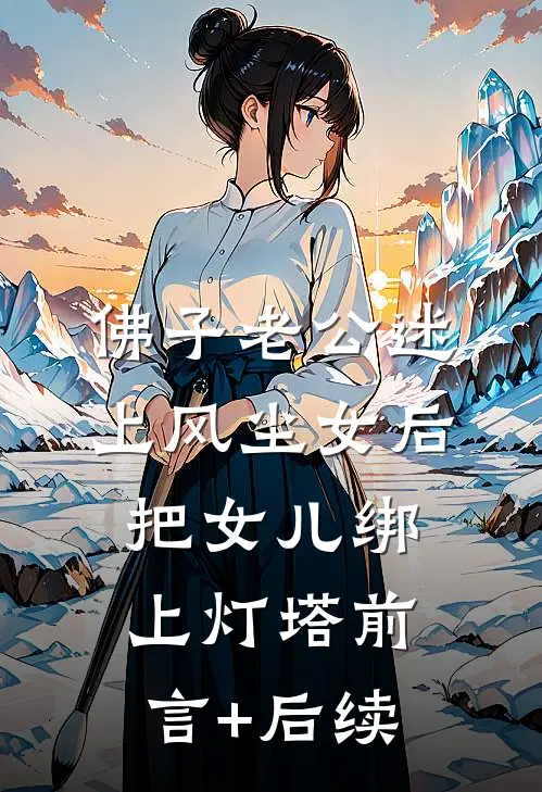 佛子老公迷上风尘女后，把女儿绑上灯塔前言+后续