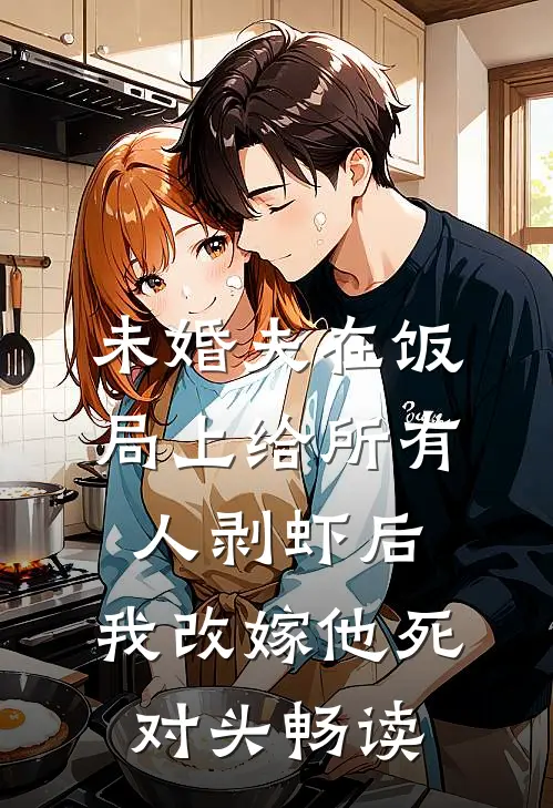 未婚夫在饭局上给所有人剥虾后，我改嫁他死对头畅读
