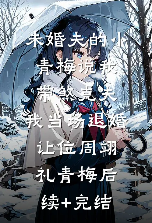 未婚夫的小青梅说我带煞克夫，我当场退婚让位周翊礼青梅后续+完结