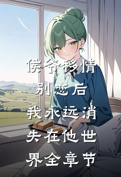 侯爷移情别恋后，我永远消失在他世界全章节