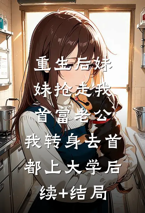 重生后妹妹抢走我首富老公，我转身去首都上大学后续+结局