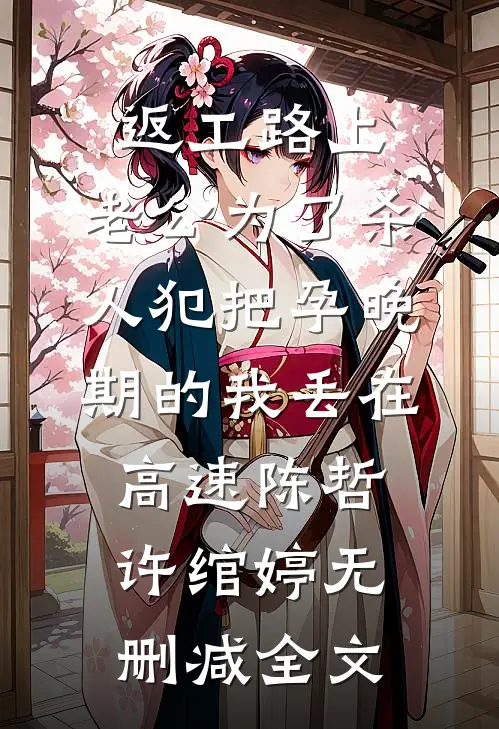 返工路上，老公为了杀人犯把孕晚期的我丢在高速陈哲许绾婷无删减全文