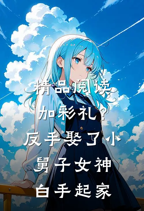 精品阅读加彩礼？反手娶了小舅子女神，白手起家
