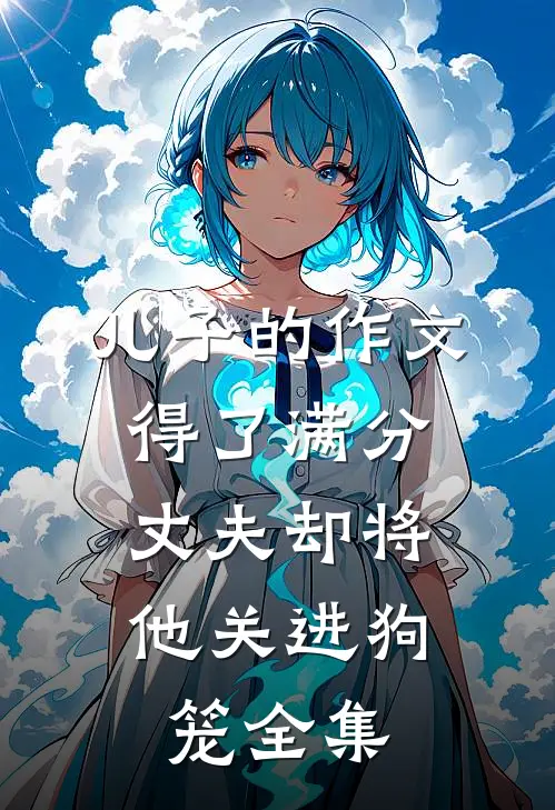 儿子的作文得了满分，丈夫却将他关进狗笼全集