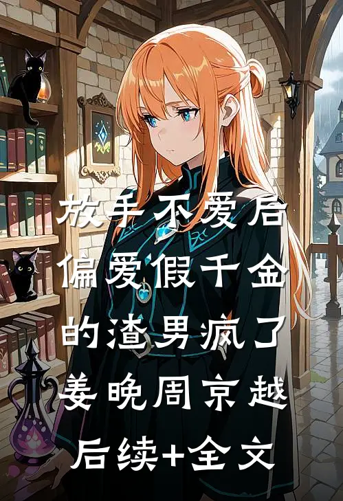 放手不爱后，偏爱假千金的渣男疯了姜晚周京越后续+全文