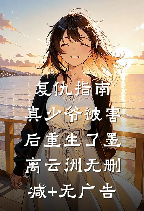 复仇指南：真少爷被害后重生了墨离云洲无删减+无广告