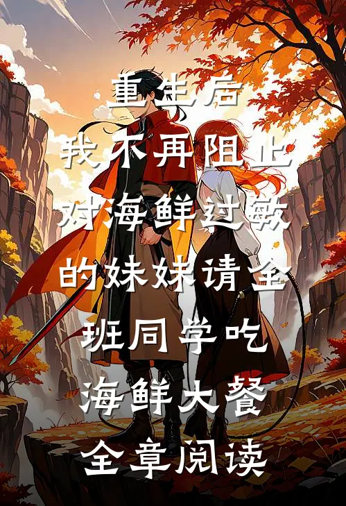 重生后，我不再阻止对海鲜过敏的妹妹请全班同学吃海鲜大餐全章阅读