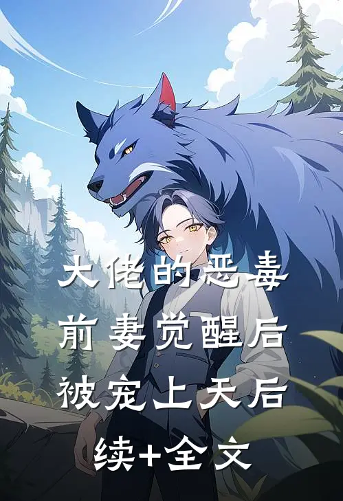 大佬的恶毒前妻觉醒后，被宠上天后续+全文