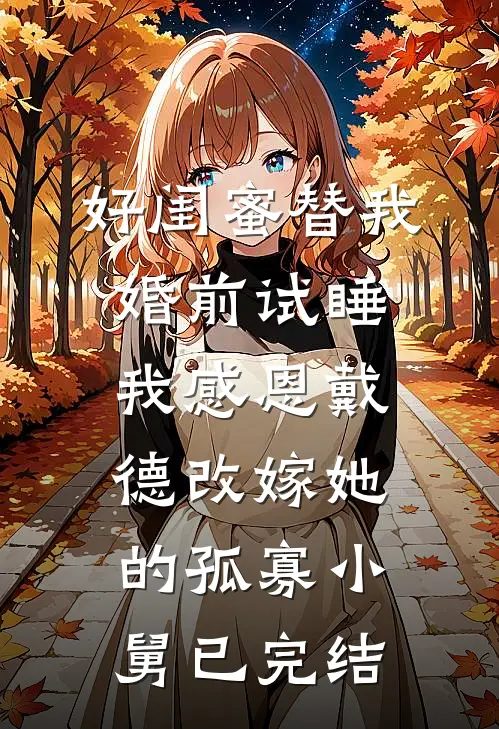好闺蜜替我婚前试睡，我感恩戴德改嫁她的孤寡小舅已完结