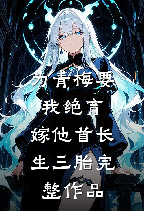 为青梅要我绝育，嫁他首长生三胎完整作品
