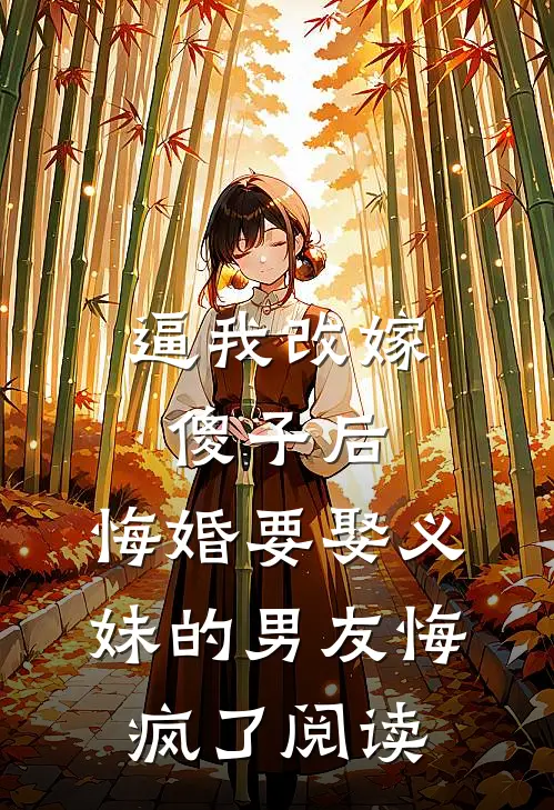逼我改嫁傻子后，悔婚要娶义妹的男友悔疯了阅读