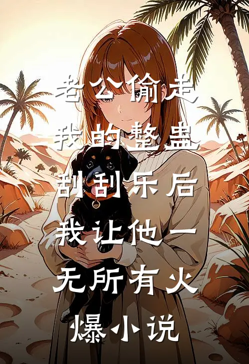 老公偷走我的整蛊刮刮乐后，我让他一无所有火爆小说