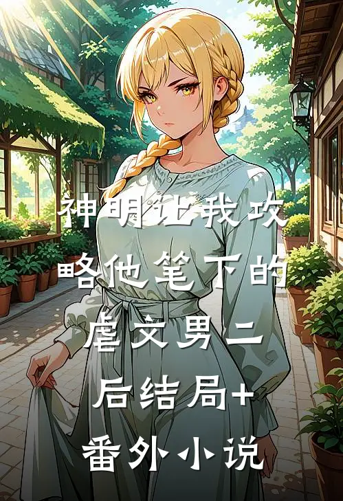神明让我攻略他笔下的虐文男二后结局+番外小说