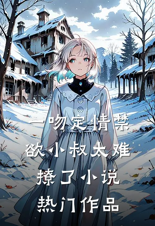 一吻定情禁欲小叔太难撩了小说热门作品