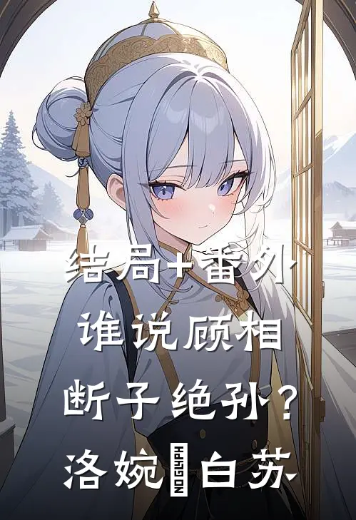 结局+番外谁说顾相，断子绝孙？洛婉玥白苏