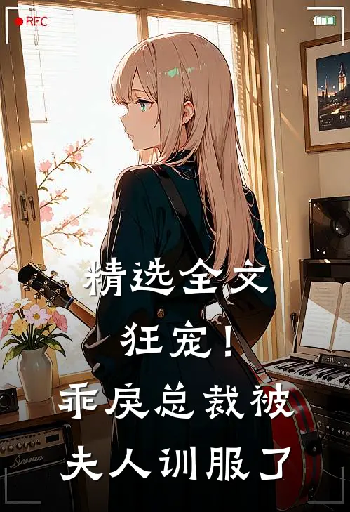 精选全文狂宠！乖戾总裁被夫人训服了
