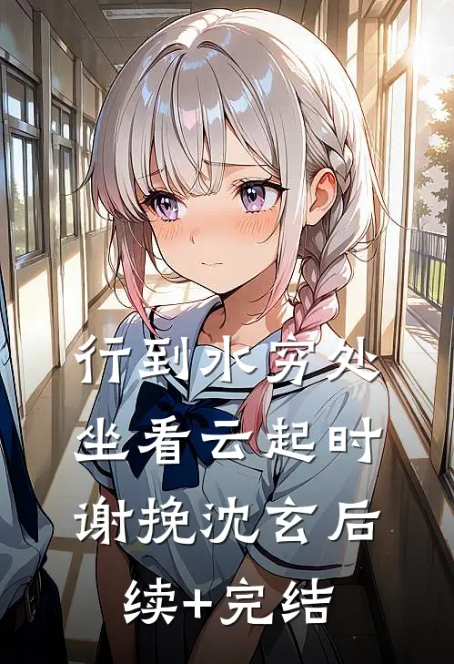 行到水穷处，坐看云起时谢挽沈玄后续+完结