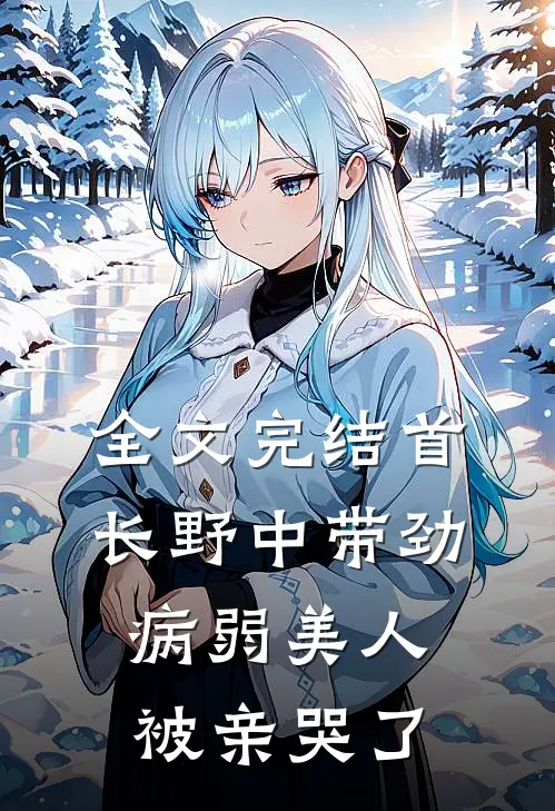 全文完结首长野中带劲，病弱美人被亲哭了