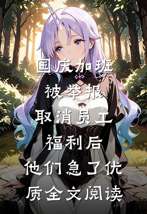 国庆加班被举报，取消员工福利后，他们急了优质全文阅读