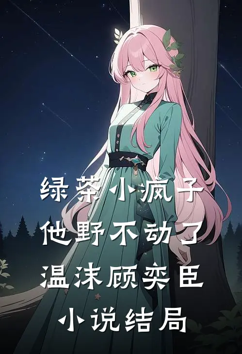 绿茶小疯子他野不动了温沫顾奕臣小说结局