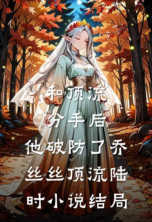 和顶流分手后，他破防了乔丝丝顶流陆时小说结局