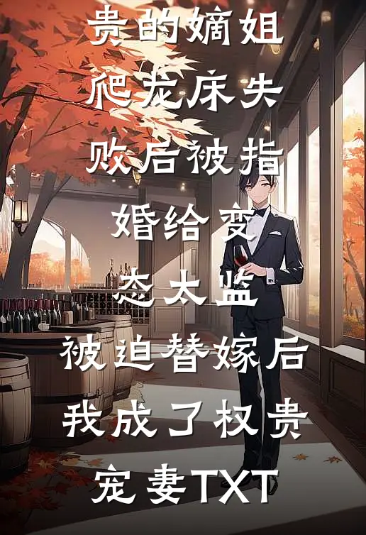 爱攀附权贵的嫡姐爬龙床失败后被指婚给变态太监，被迫替嫁后，我成了权贵宠妻TXT