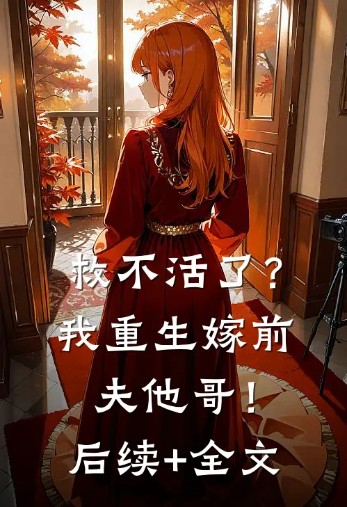 救不活了？我重生嫁前夫他哥！后续+全文