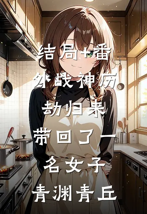 结局+番外战神历劫归来，带回了一名女子。青渊青丘