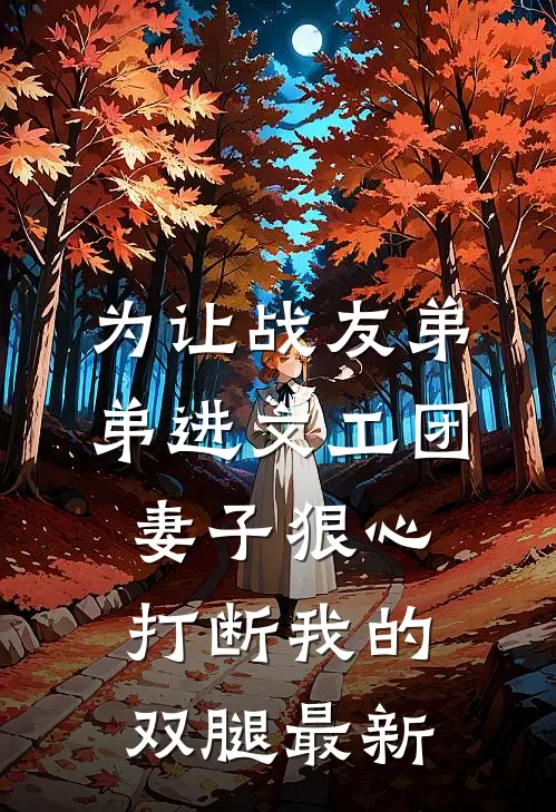 为让战友弟弟进文工团，妻子狠心打断我的双腿最新