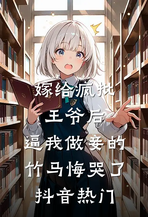 嫁给疯批王爷后，逼我做妾的竹马悔哭了抖音热门