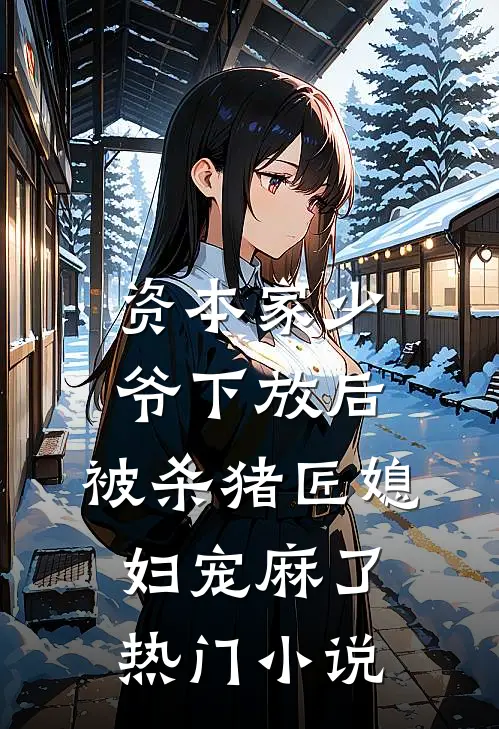 资本家少爷下放后，被杀猪匠媳妇宠麻了热门小说