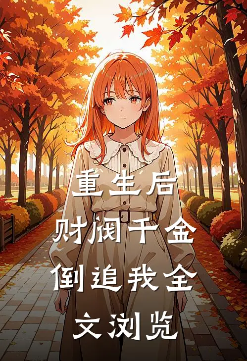 重生后，财阀千金倒追我全文浏览