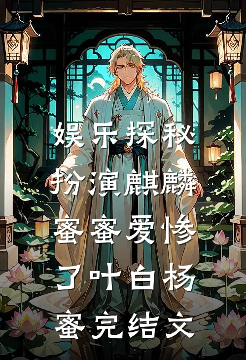 娱乐探秘：扮演麒麟，蜜蜜爱惨了叶白杨蜜完结文