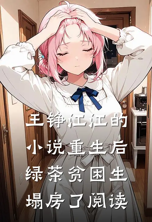 王铮江江的小说重生后，绿茶贫困生塌房了阅读