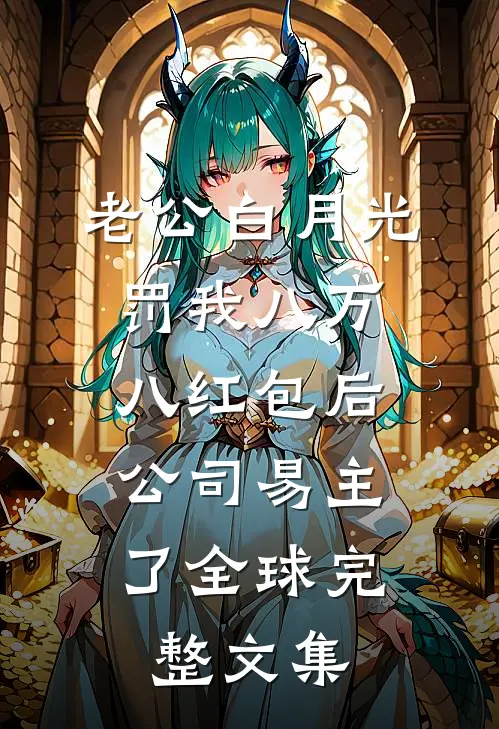 老公白月光罚我八万八红包后，公司易主了全球完整文集