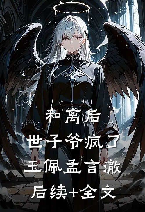 和离后，世子爷疯了玉佩孟言澈后续+全文