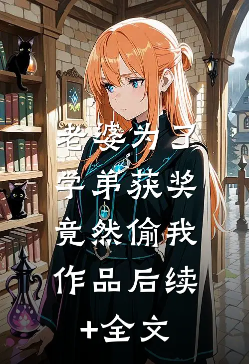 老婆为了学弟获奖，竟然偷我作品后续+全文