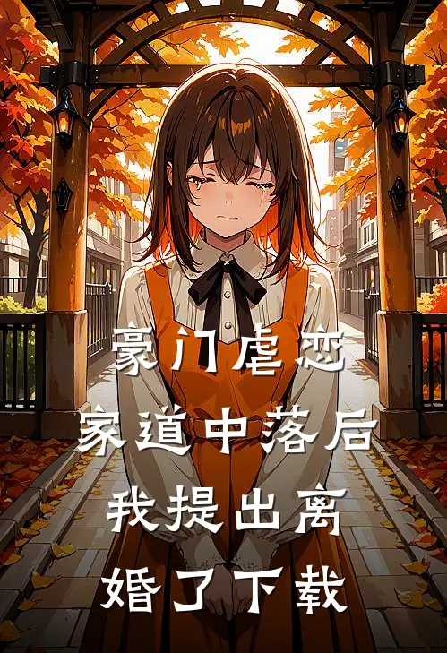 豪门虐恋：家道中落后我提出离婚了下载